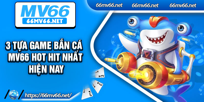 3 tựa game bắn cá mv66 hot hit nhất hiện nay