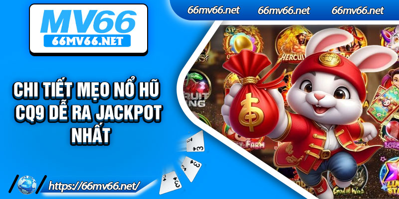 Chi tiết mẹo nổ hũ CQ9 dễ ra Jackpot nhất