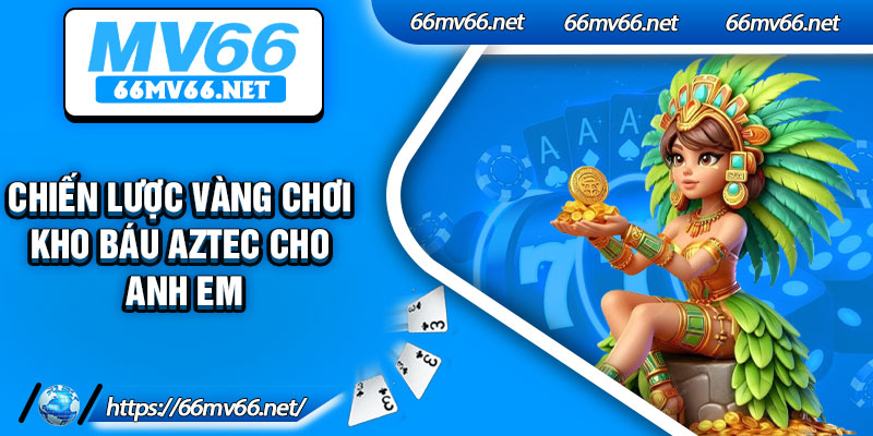 Chiến Lược Vàng Chơi Kho Báu Aztec Cho Anh Em