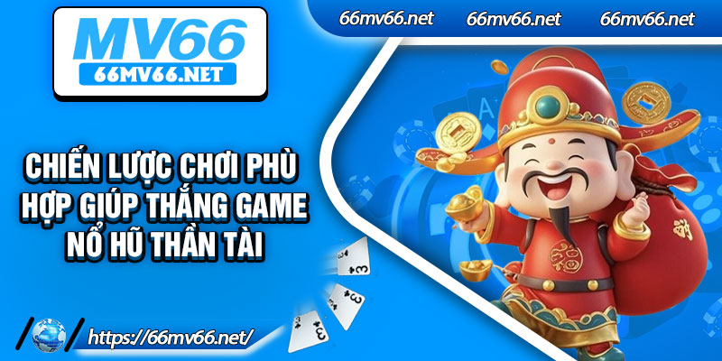 Chiến lược chơi phù hợp giúp thắng game nổ hũ thần tài