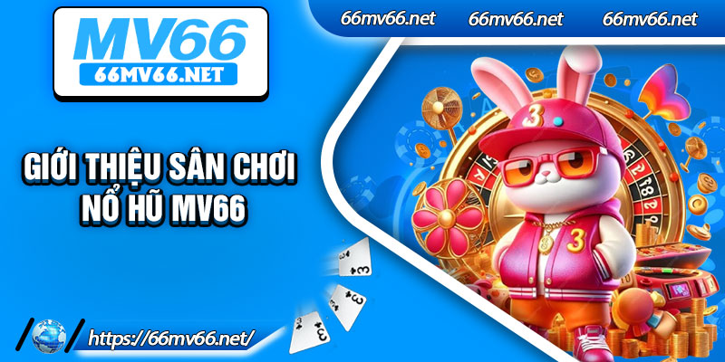 Giới thiệu sân chơi nổ hũ Mv66