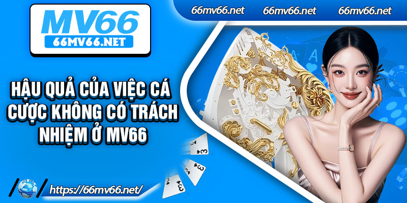 Hậu quả của việc cá cược không có trách nhiệm ở MV66
