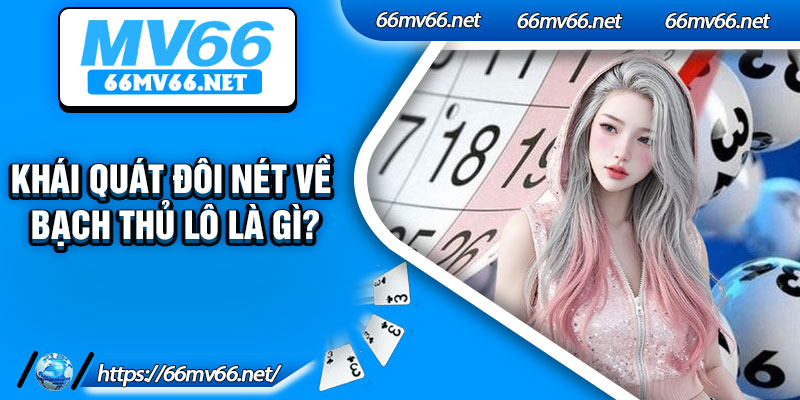 Khái quát đôi nét về bạch thủ lô là gì?