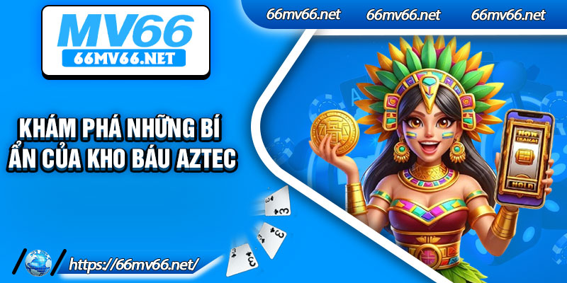 Khám Phá Những Bí ẩn Của Kho Báu Aztec