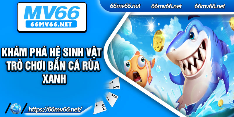 Khám phá hệ sinh vật trò chơi bắn cá rùa xanh