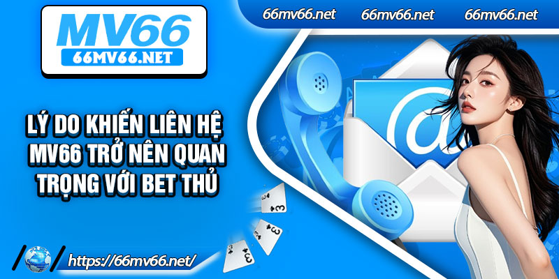 Lý do khiến liên hệ Mv66 trở nên quan trọng với bet thủ