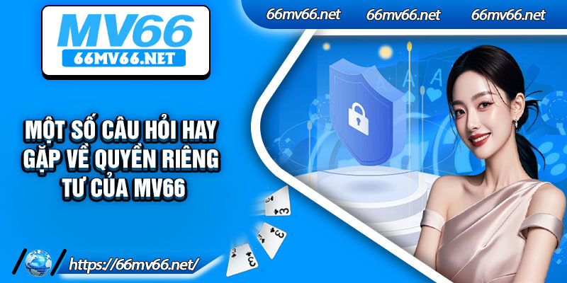 Một số câu hỏi hay gặp về quyền riêng tư của Mv66
