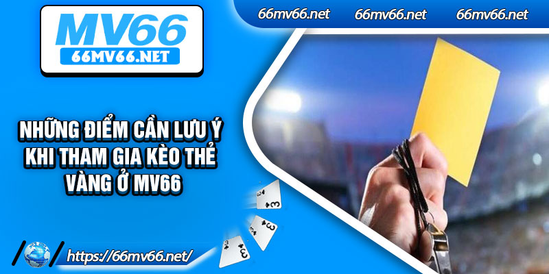 Những điểm cần lưu ý khi tham gia kèo thẻ vàng ở Mv66