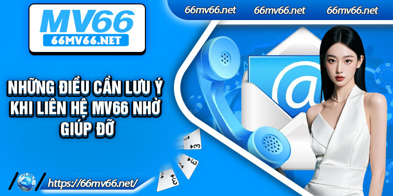 Những điều cần lưu ý khi liên hệ Mv66 nhờ giúp đỡ