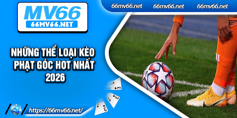 Những thể loại kèo phạt góc hot nhất 2026