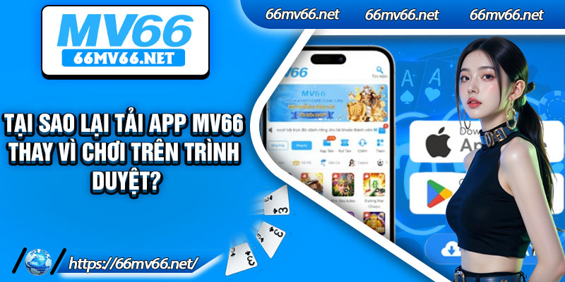 Tại sao lại tải app Mv66 thay vì chơi trên trình duyệt?