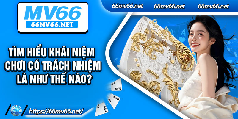 Tìm hiểu khái niệm chơi có trách nhiệm là như thế nào?