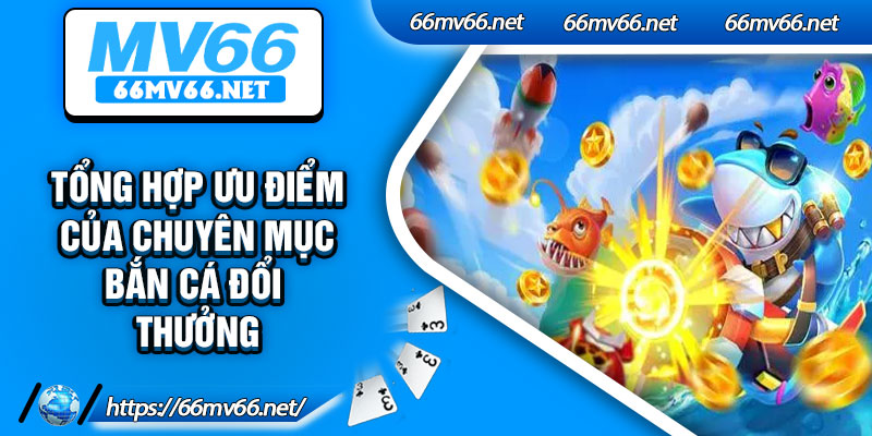 Tổng hợp ưu điểm của chuyên mục bắn cá đổi thưởng