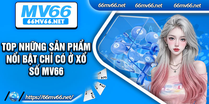 Top những sản phẩm nổi bật chỉ có ở xổ số MV66